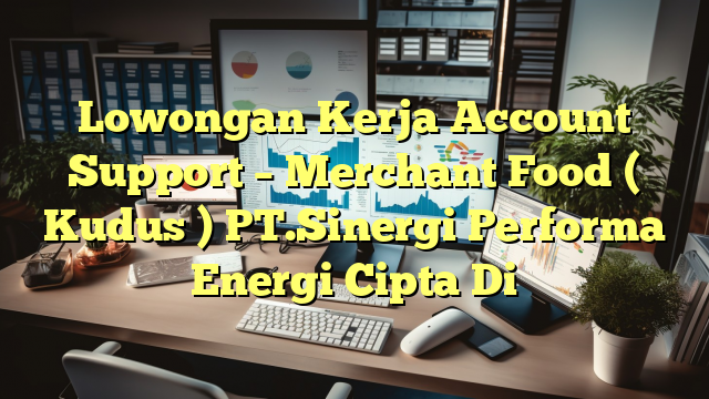 Lowongan Kerja Account Support – Merchant Food ( Kudus ) PT.Sinergi Performa Energi Cipta Di