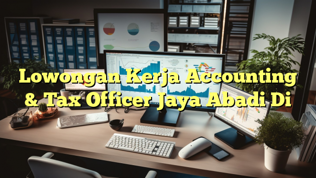 Lowongan Kerja Accounting & Tax Officer Jaya Abadi Di