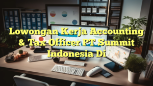 Lowongan Kerja Accounting & Tax Officer PT Summit Indonesia Di