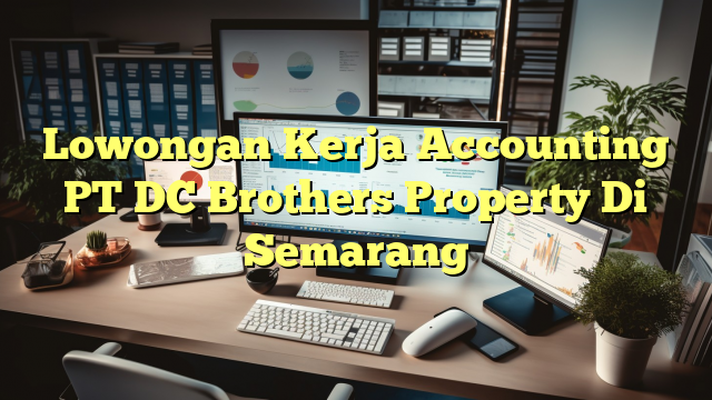 Lowongan Kerja Accounting PT DC Brothers Property Di Semarang