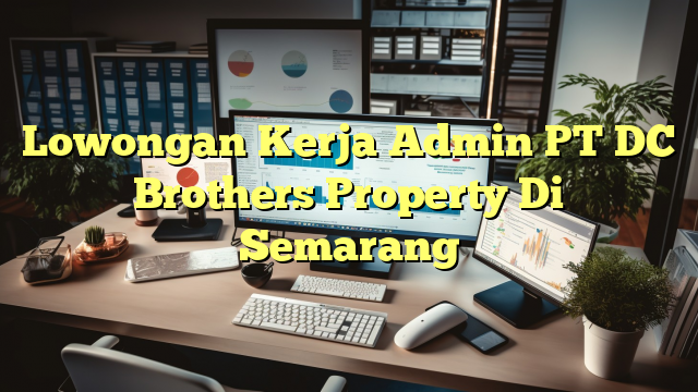 Lowongan Kerja Admin PT DC Brothers Property Di Semarang