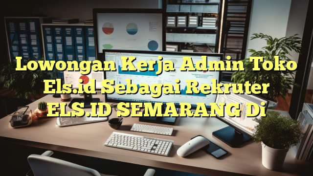 Lowongan Kerja Admin Toko Els.id Sebagai Rekruter ELS.ID SEMARANG Di