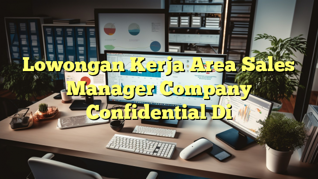 Lowongan Kerja Area Sales Manager Company Confidential Di