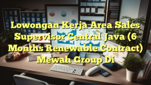 Lowongan Kerja Area Sales Supervisor Central Java (6 Months Renewable Contract) Mewah Group Di