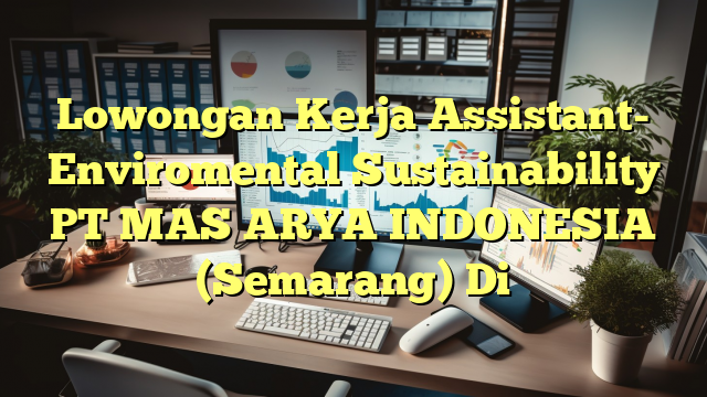 Lowongan Kerja Assistant- Enviromental Sustainability PT MAS ARYA INDONESIA (Semarang) Di