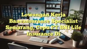 Lowongan Kerja Bancassurance Specialist Semarang, Cepu PT BNI Life Insurance Di