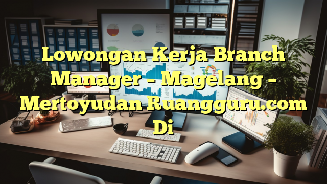 Lowongan Kerja Branch Manager – Magelang – Mertoyudan Ruangguru.com Di