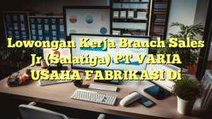 Lowongan Kerja Branch Sales Jr (Salatiga) PT VARIA USAHA FABRIKASI Di