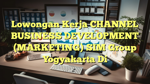 Lowongan Kerja CHANNEL BUSINESS DEVELOPMENT (MARKETING) SIM Group Yogyakarta Di