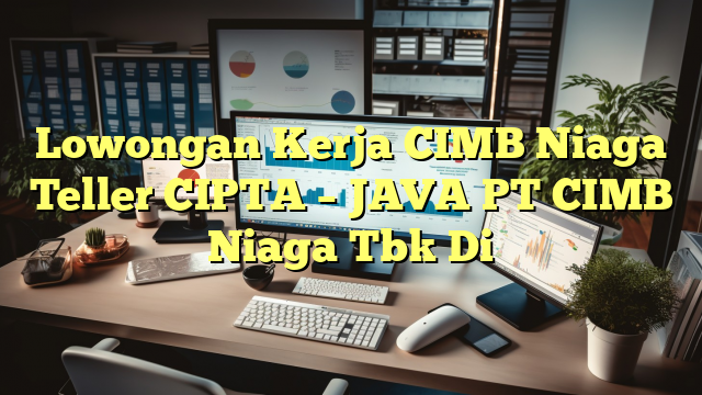 Lowongan Kerja CIMB Niaga Teller CIPTA – JAVA PT CIMB Niaga Tbk Di