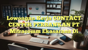 Lowongan Kerja CONTACT CENTER PERBANKAN PT Mitracomm Ekasarana Di