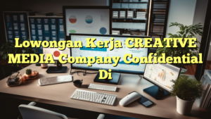 Lowongan Kerja CREATIVE MEDIA Company Confidential Di