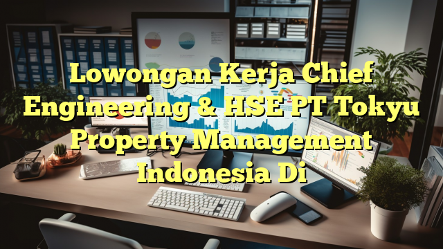 Lowongan Kerja Chief Engineering & HSE PT Tokyu Property Management Indonesia Di