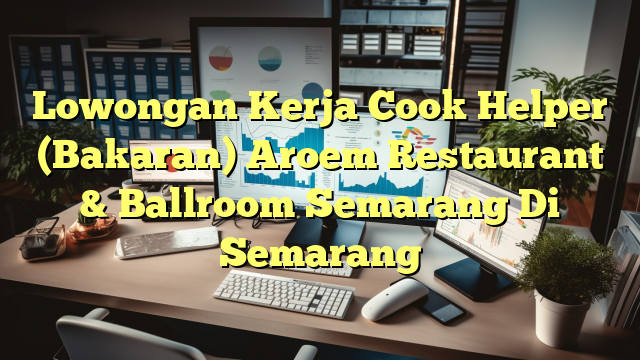 Lowongan Kerja Cook Helper (Bakaran) Aroem Restaurant & Ballroom Semarang Di Semarang