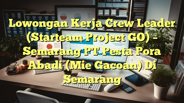 Lowongan Kerja Crew Leader (Starteam Project GO) – Semarang PT Pesta Pora Abadi (Mie Gacoan) Di Semarang