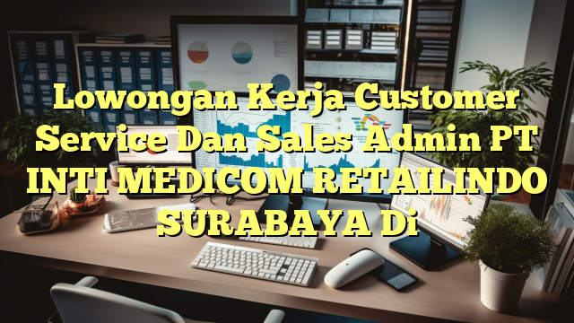 Lowongan Kerja Customer Service Dan Sales Admin PT INTI MEDICOM RETAILINDO SURABAYA Di