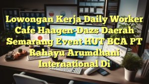 Lowongan Kerja Daily Worker Cafe Haagen-Dazs Daerah Semarang Event HUT BCA PT Rahayu Arumdhani International Di