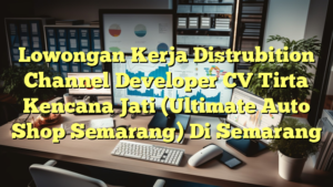 Lowongan Kerja Distrubition Channel Developer CV Tirta Kencana Jati (Ultimate Auto Shop Semarang) Di Semarang