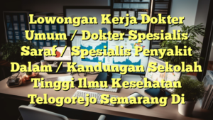 Lowongan Kerja Dokter Umum / Dokter Spesialis Saraf / Spesialis Penyakit Dalam / Kandungan Sekolah Tinggi Ilmu Kesehatan Telogorejo Semarang Di