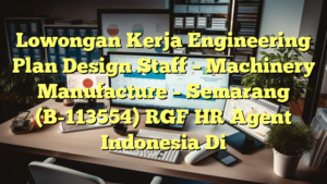 Lowongan Kerja Engineering Plan Design Staff – Machinery Manufacture – Semarang (B-113554) RGF HR Agent Indonesia Di