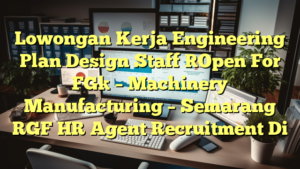 Lowongan Kerja Engineering Plan Design Staff [Open For FG] – Machinery Manufacturing – Semarang RGF HR Agent Recruitment Di