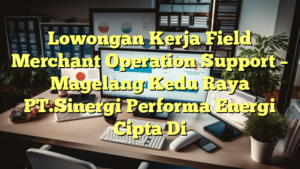 Lowongan Kerja Field Merchant Operation Support – Magelang Kedu Raya PT.Sinergi Performa Energi Cipta Di