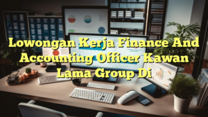 Lowongan Kerja Finance And Accounting Officer Kawan Lama Group Di