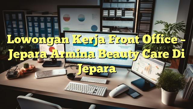 Lowongan Kerja Front Office – Jepara Armina Beauty Care Di Jepara