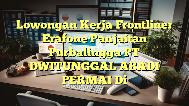 Lowongan Kerja Frontliner Erafone Panjaitan Purbalingga PT DWITUNGGAL ABADI PERMAI Di