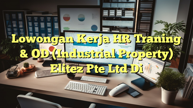 Lowongan Kerja HR Traning & OD (Industrial Property) Elitez Pte Ltd Di