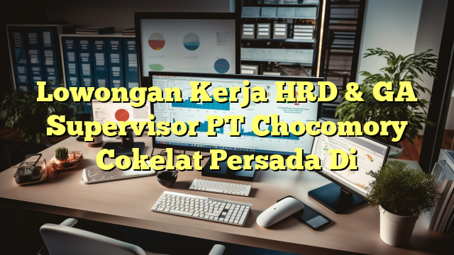 Lowongan Kerja HRD & GA Supervisor PT Chocomory Cokelat Persada Di