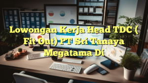 Lowongan Kerja Head  TDC ( Fit Out) PT Sri Tanaya Megatama Di