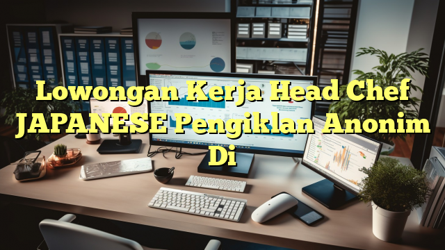 Lowongan Kerja Head Chef JAPANESE Pengiklan Anonim Di