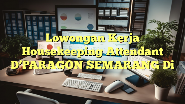 Lowongan Kerja Housekeeping Attendant D’PARAGON SEMARANG Di