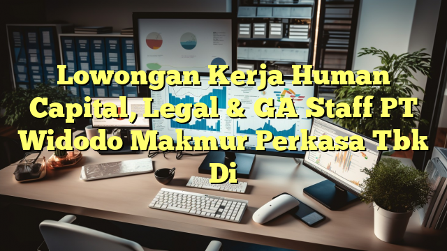 Lowongan Kerja Human Capital, Legal & GA Staff PT Widodo Makmur Perkasa Tbk Di