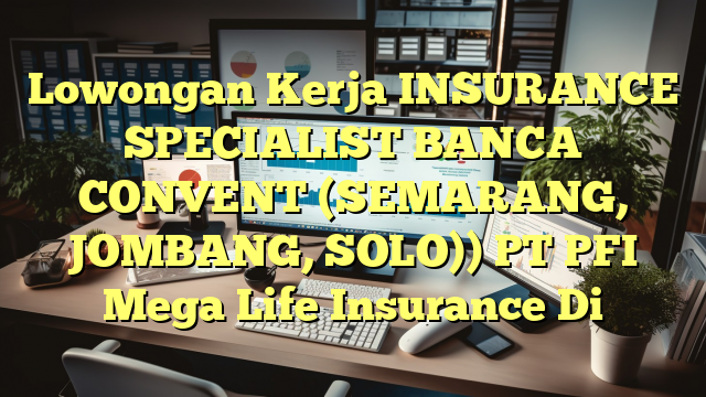 Lowongan Kerja INSURANCE SPECIALIST BANCA CONVENT (SEMARANG, JOMBANG, SOLO)) PT PFI Mega Life Insurance Di