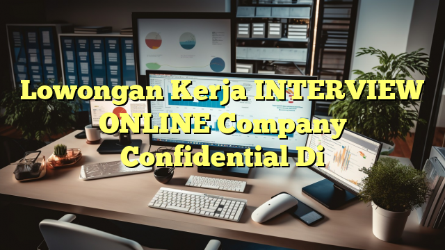 Lowongan Kerja INTERVIEW ONLINE Company Confidential Di