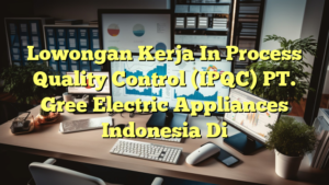 Lowongan Kerja In Process Quality Control (IPQC) PT. Gree Electric Appliances Indonesia Di