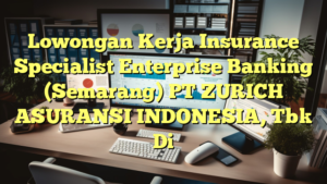 Lowongan Kerja Insurance Specialist Enterprise Banking (Semarang) PT ZURICH ASURANSI INDONESIA, Tbk Di