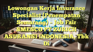 Lowongan Kerja Insurance Specialist (Penempatan Semarang) – Job Fair SMESCO PT ZURICH ASURANSI INDONESIA, Tbk Di