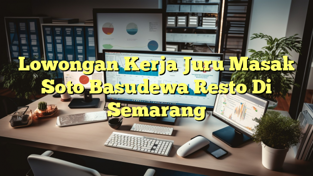 Lowongan Kerja Juru Masak Soto Basudewa Resto Di Semarang