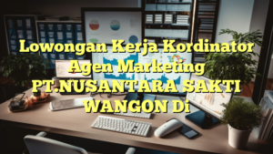 Lowongan Kerja Kordinator Agen Marketing PT.NUSANTARA SAKTI WANGON Di