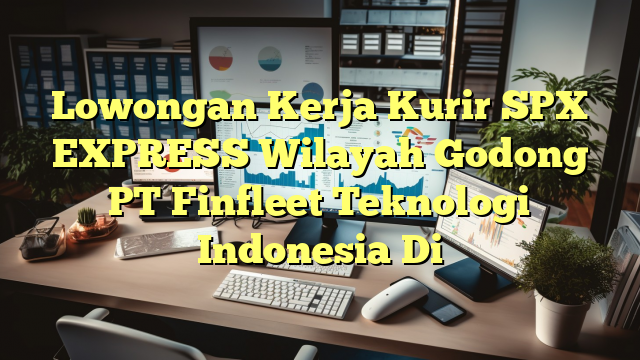 Lowongan Kerja Kurir SPX EXPRESS Wilayah Godong PT Finfleet Teknologi Indonesia Di