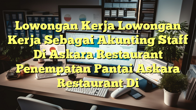 Lowongan Kerja Lowongan Kerja Sebagai Akunting Staff Di Askara Restaurant Penempatan Pantai Askara Restaurant Di