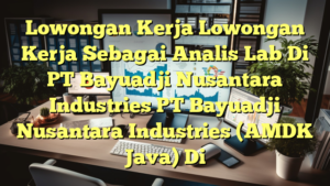 Lowongan Kerja Lowongan Kerja Sebagai Analis Lab Di PT Bayuadji Nusantara Industries PT Bayuadji Nusantara Industries (AMDK Java) Di