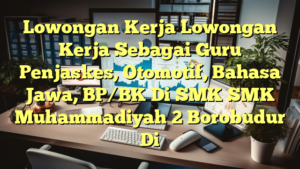 Lowongan Kerja Lowongan Kerja Sebagai Guru Penjaskes, Otomotif, Bahasa Jawa, BP/BK Di SMK SMK Muhammadiyah 2 Borobudur Di