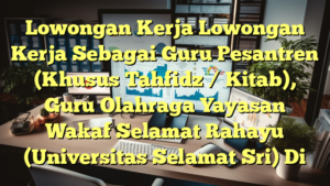 Lowongan Kerja Lowongan Kerja Sebagai Guru Pesantren (Khusus Tahfidz / Kitab), Guru Olahraga Yayasan Wakaf Selamat Rahayu (Universitas Selamat Sri) Di