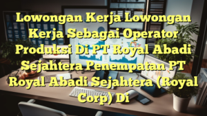 Lowongan Kerja Lowongan Kerja Sebagai Operator Produksi Di PT Royal Abadi Sejahtera Penempatan PT Royal Abadi Sejahtera (Royal Corp) Di