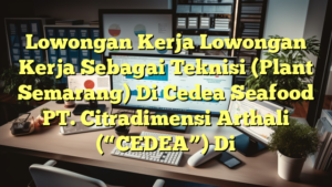 Lowongan Kerja Lowongan Kerja Sebagai Teknisi (Plant Semarang) Di Cedea Seafood PT. Citradimensi Arthali (“CEDEA”) Di