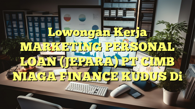 Lowongan Kerja MARKETING PERSONAL LOAN (JEPARA) PT CIMB NIAGA FINANCE KUDUS Di